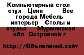 Компьютерный стол   стул › Цена ­ 999 - Все города Мебель, интерьер » Столы и стулья   . Мурманская обл.,Островной г.